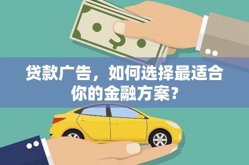澜沧贷款广告，如何选择最适合你的金融方案？