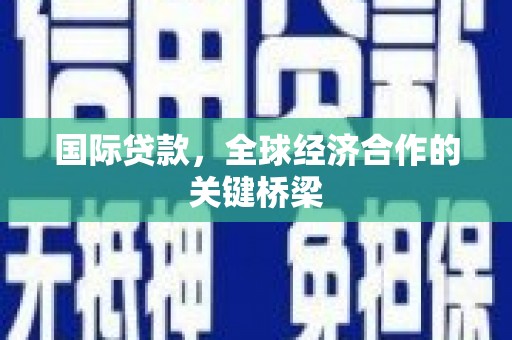 左权国际贷款，全球经济合作的关键桥梁