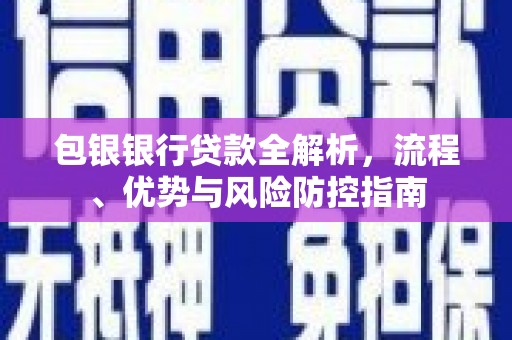 太谷包银银行贷款全解析，流程、优势与风险防控指南