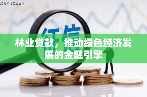 湘西林业贷款，推动绿色经济发展的金融引擎