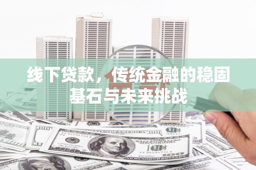 江海线下贷款，传统金融的稳固基石与未来挑战