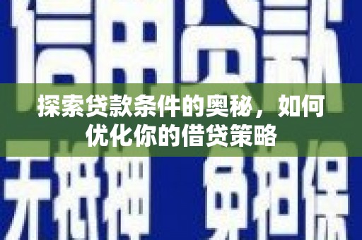 温江探索贷款条件的奥秘，如何优化你的借贷策略