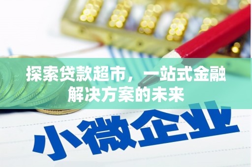 四平探索贷款超市，一站式金融解决方案的未来