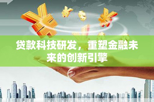 牡丹贷款科技研发，重塑金融未来的创新引擎