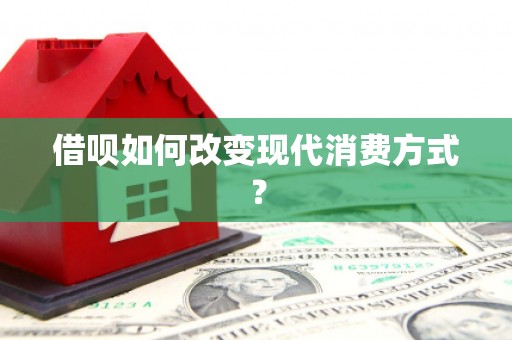 阜平借呗如何改变现代消费方式？