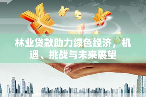 遵化市林业贷款助力绿色经济，机遇、挑战与未来展望