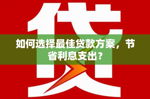 子洲如何选择最佳贷款方案，节省利息支出？