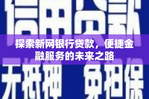 德令哈探索新网银行贷款，便捷金融服务的未来之路