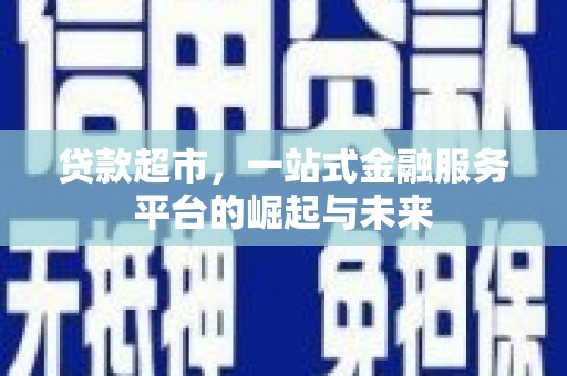 龙江贷款超市，一站式金融服务平台的崛起与未来