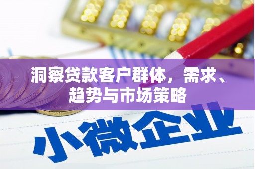 大兴安岭洞察贷款客户群体，需求、趋势与市场策略