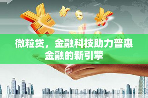 德钦微粒贷，金融科技助力普惠金融的新引擎