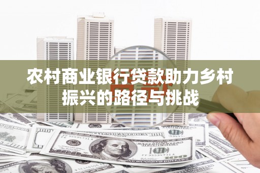 越秀农村商业银行贷款助力乡村振兴的路径与挑战