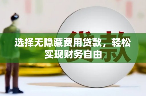 南安选择无隐藏费用贷款，轻松实现财务自由