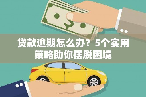 商都贷款逾期怎么办？5个实用策略助你摆脱困境