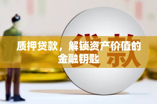 舟山新区质押贷款，解锁资产价值的金融钥匙