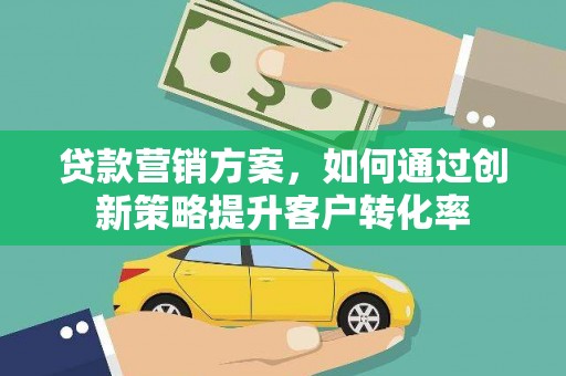 恒春贷款营销方案，如何通过创新策略提升客户转化率
