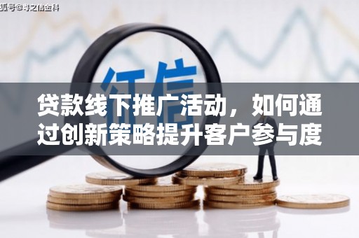 滁州贷款线下推广活动，如何通过创新策略提升客户参与度