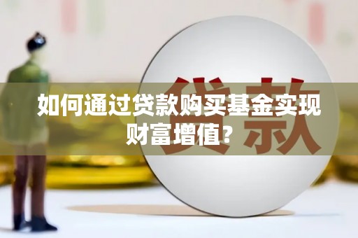 塔什库尔干塔吉克如何通过贷款购买基金实现财富增值？