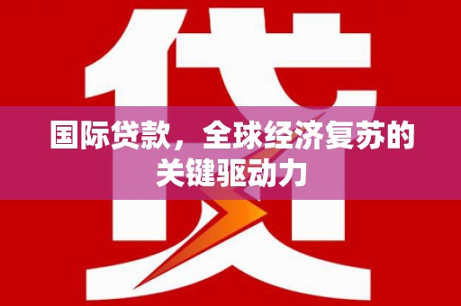 景德镇国际贷款，全球经济复苏的关键驱动力