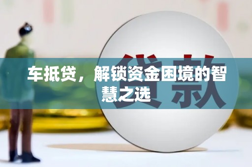 尚义车抵贷，解锁资金困境的智慧之选