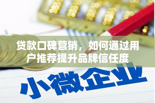 义马贷款口碑营销，如何通过用户推荐提升品牌信任度