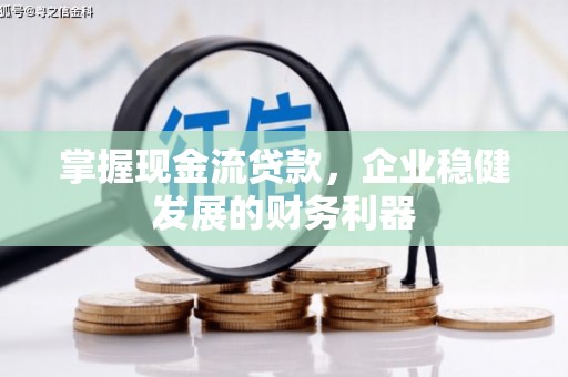 平南掌握现金流贷款，企业稳健发展的财务利器