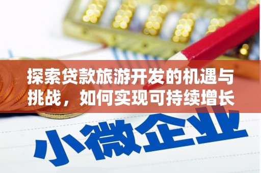 巴青探索贷款旅游开发的机遇与挑战，如何实现可持续增长