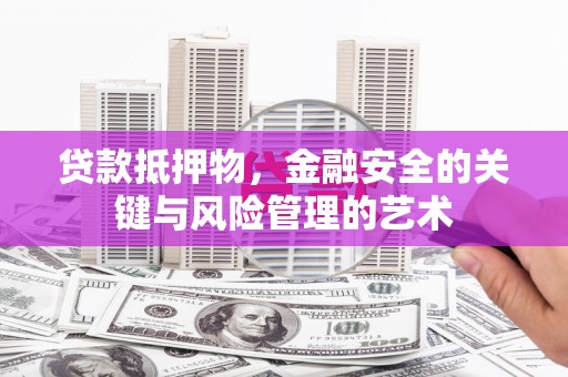 嵩县贷款抵押物，金融安全的关键与风险管理的艺术