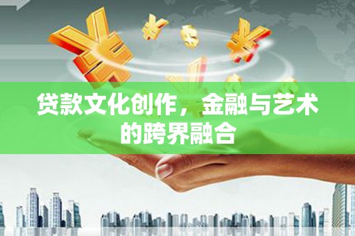 岱岳贷款文化创作，金融与艺术的跨界融合