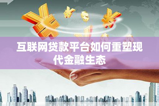 岱山互联网贷款平台如何重塑现代金融生态