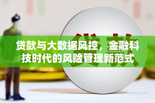 景泰贷款与大数据风控，金融科技时代的风险管理新范式