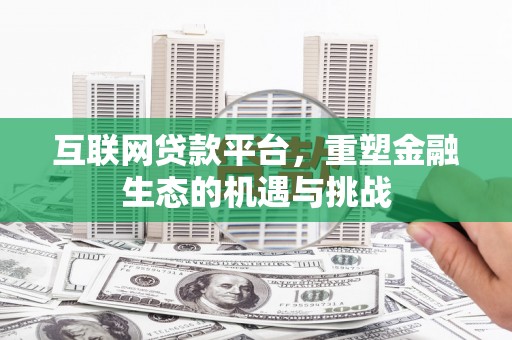 浉河互联网贷款平台，重塑金融生态的机遇与挑战