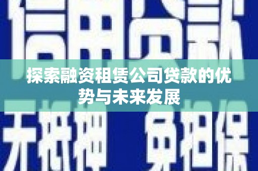 米东探索融资租赁公司贷款的优势与未来发展