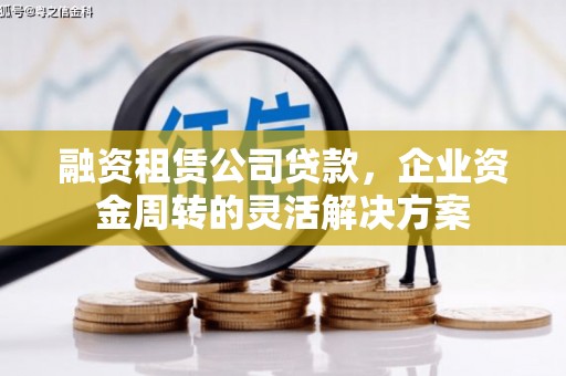 湖里融资租赁公司贷款，企业资金周转的灵活解决方案