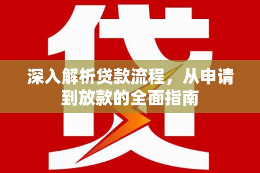 清涧深入解析贷款流程，从申请到放款的全面指南