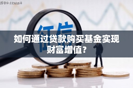 君山如何通过贷款购买基金实现财富增值？