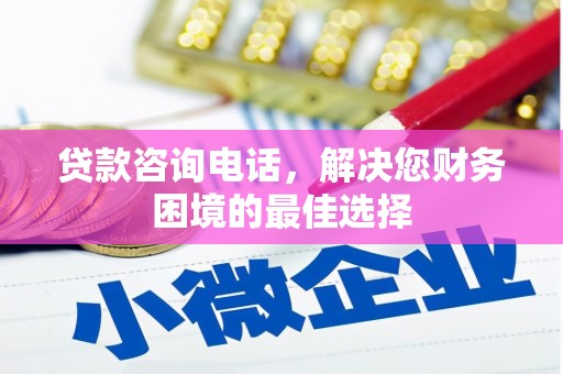 沂南贷款咨询电话，解决您财务困境的最佳选择