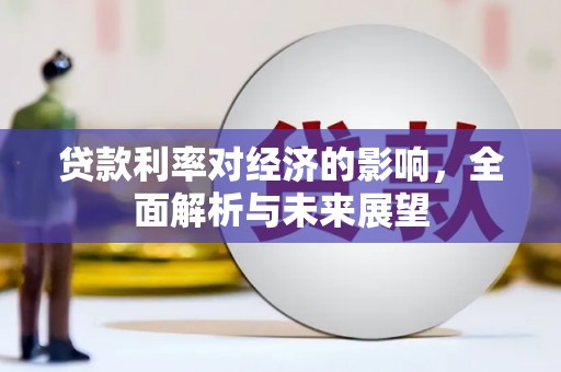 安仁贷款利率对经济的影响，全面解析与未来展望