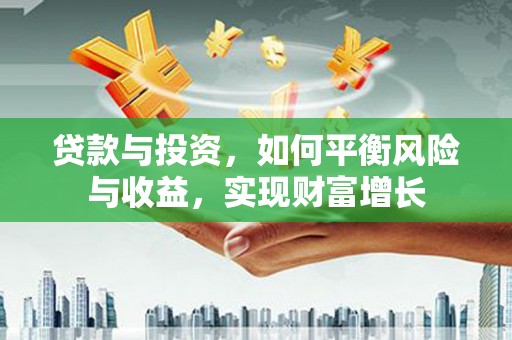 五桂山贷款与投资，如何平衡风险与收益，实现财富增长