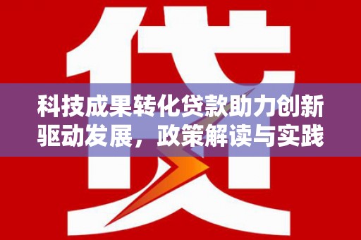 刚察科技成果转化贷款助力创新驱动发展，政策解读与实践探索