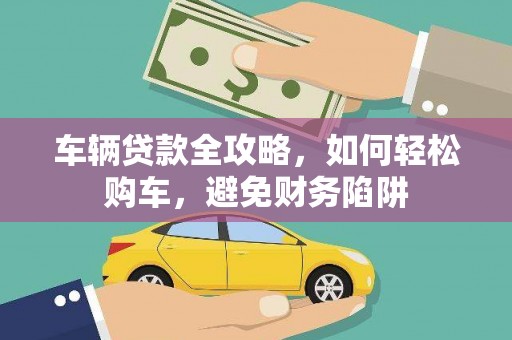 锡林郭勒车辆贷款全攻略，如何轻松购车，避免财务陷阱