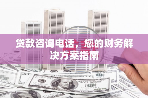 壮围贷款咨询电话，您的财务解决方案指南