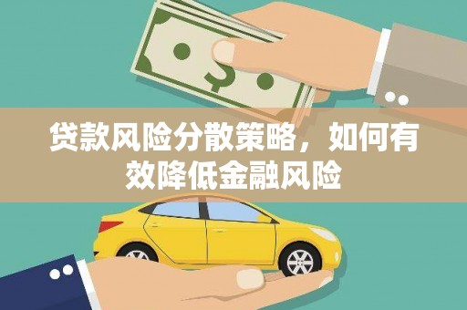 罗东贷款风险分散策略，如何有效降低金融风险
