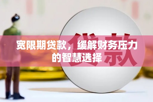 东胜宽限期贷款，缓解财务压力的智慧选择