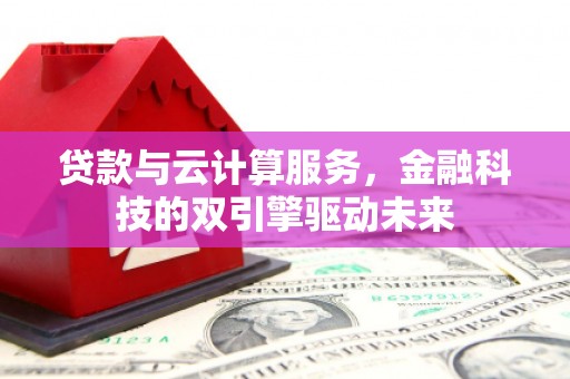 埌东贷款与云计算服务，金融科技的双引擎驱动未来