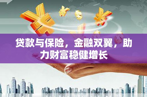 永年贷款与保险，金融双翼，助力财富稳健增长