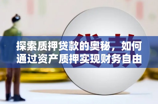 两江新区探索质押贷款的奥秘，如何通过资产质押实现财务自由