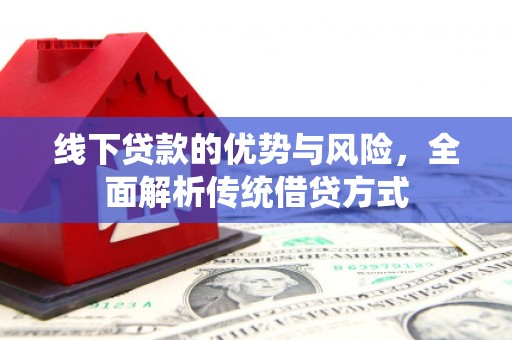 阜阳线下贷款的优势与风险，全面解析传统借贷方式
