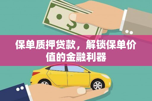廉江保单质押贷款，解锁保单价值的金融利器