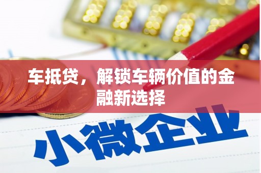 章丘车抵贷，解锁车辆价值的金融新选择